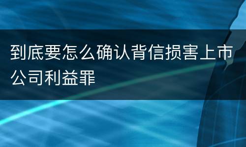 到底要怎么确认背信损害上市公司利益罪