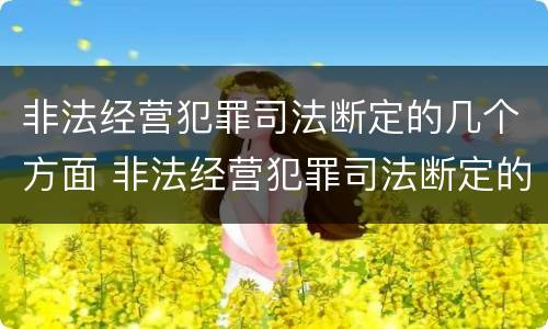 非法经营犯罪司法断定的几个方面 非法经营犯罪司法断定的几个方面内容