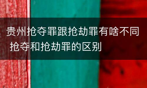 贵州抢夺罪跟抢劫罪有啥不同 抢夺和抢劫罪的区别