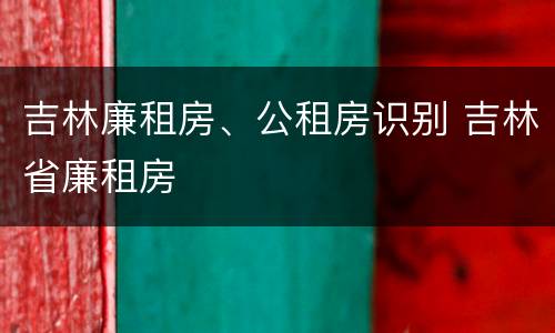 吉林廉租房、公租房识别 吉林省廉租房