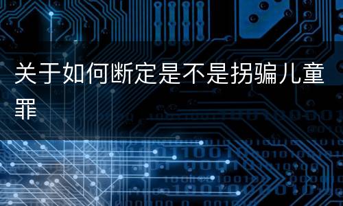 关于如何断定是不是拐骗儿童罪