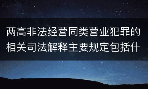两高非法经营同类营业犯罪的相关司法解释主要规定包括什么