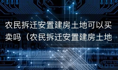 农民拆迁安置建房土地可以买卖吗（农民拆迁安置建房土地可以买卖吗现在）