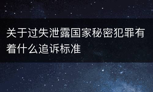关于过失泄露国家秘密犯罪有着什么追诉标准