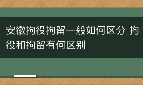 安徽拘役拘留一般如何区分 拘役和拘留有何区别