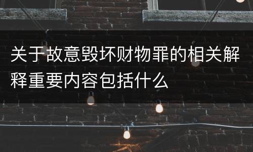 关于故意毁坏财物罪的相关解释重要内容包括什么