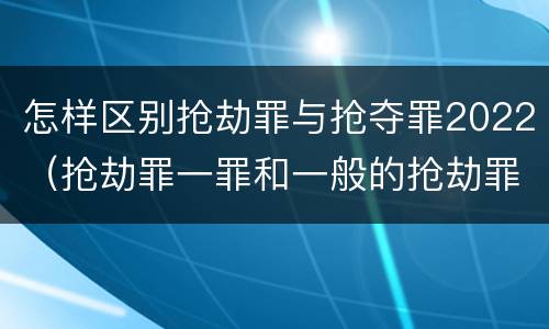 怎样区别抢劫罪与抢夺罪2022（抢劫罪一罪和一般的抢劫罪）