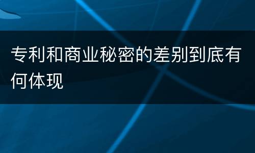 专利和商业秘密的差别到底有何体现