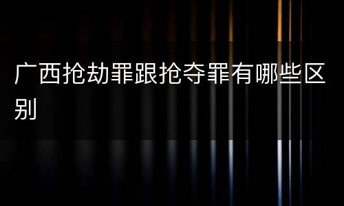 广西抢劫罪跟抢夺罪有哪些区别