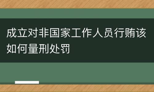 成立对非国家工作人员行贿该如何量刑处罚