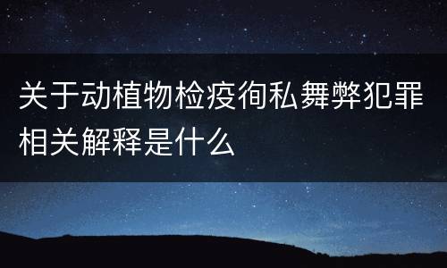 关于动植物检疫徇私舞弊犯罪相关解释是什么