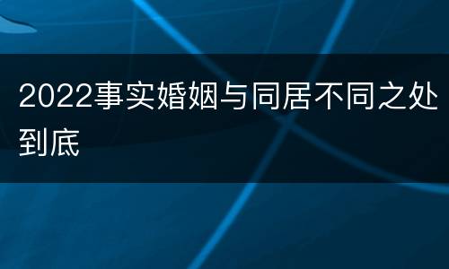 2022事实婚姻与同居不同之处到底