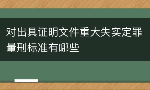 对出具证明文件重大失实定罪量刑标准有哪些