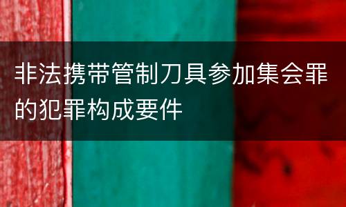 非法携带管制刀具参加集会罪的犯罪构成要件