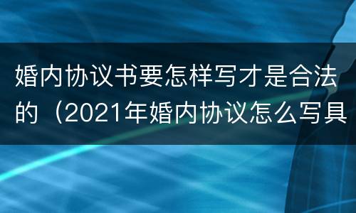 婚内协议书要怎样写才是合法的（2021年婚内协议怎么写具有法律效力）