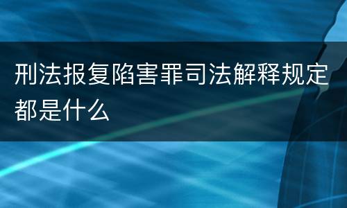 刑法报复陷害罪司法解释规定都是什么