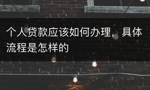 个人贷款应该如何办理，具体流程是怎样的