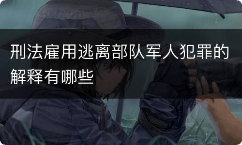 刑法雇用逃离部队军人犯罪的解释有哪些