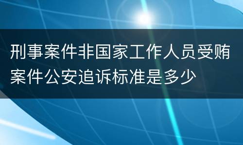 刑事案件非国家工作人员受贿案件公安追诉标准是多少