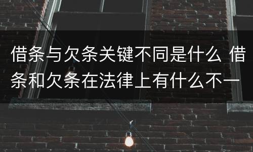 借条与欠条关键不同是什么 借条和欠条在法律上有什么不一样的地方