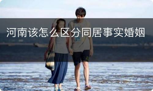 河南该怎么区分同居事实婚姻