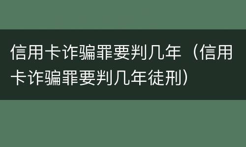 信用卡诈骗罪要判几年（信用卡诈骗罪要判几年徒刑）