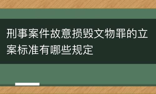 刑事案件故意损毁文物罪的立案标准有哪些规定