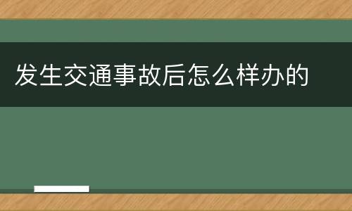 发生交通事故后怎么样办的