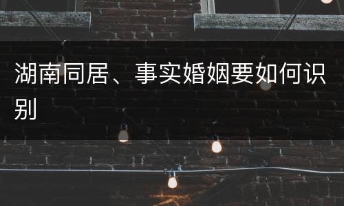 湖南同居、事实婚姻要如何识别