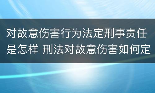 对故意伤害行为法定刑事责任是怎样 刑法对故意伤害如何定罪