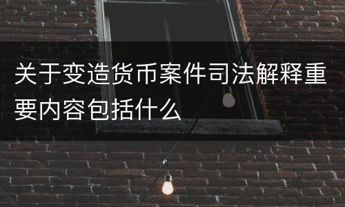 关于变造货币案件司法解释重要内容包括什么