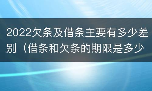 2022欠条及借条主要有多少差别（借条和欠条的期限是多少）