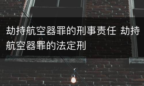 劫持航空器罪的刑事责任 劫持航空器罪的法定刑