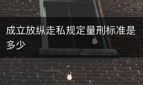 成立放纵走私规定量刑标准是多少