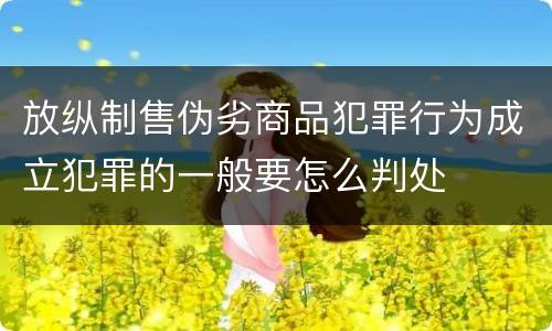 放纵制售伪劣商品犯罪行为成立犯罪的一般要怎么判处