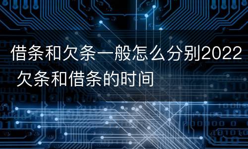 借条和欠条一般怎么分别2022 欠条和借条的时间