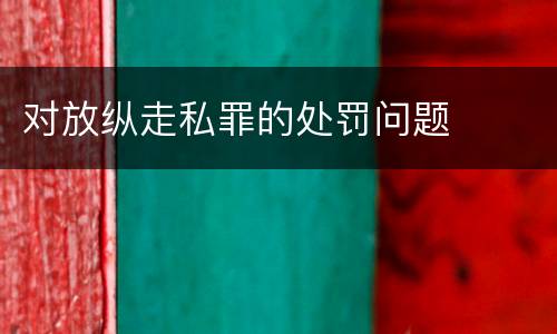 对放纵走私罪的处罚问题