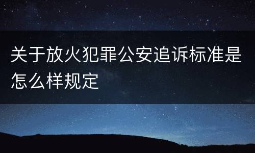 关于放火犯罪公安追诉标准是怎么样规定