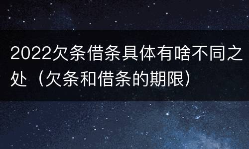 2022欠条借条具体有啥不同之处（欠条和借条的期限）