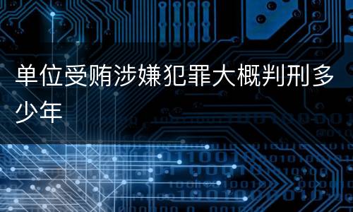 单位受贿涉嫌犯罪大概判刑多少年