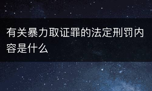 有关暴力取证罪的法定刑罚内容是什么