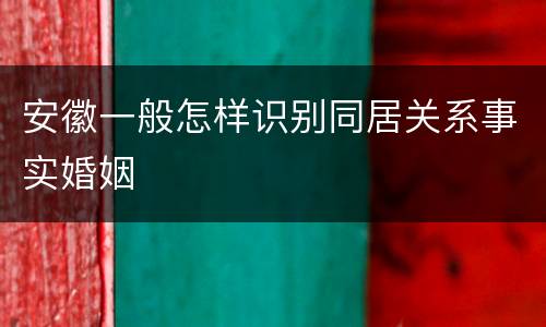 安徽一般怎样识别同居关系事实婚姻