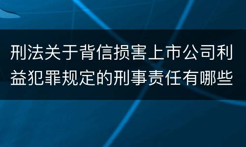 刑法关于背信损害上市公司利益犯罪规定的刑事责任有哪些