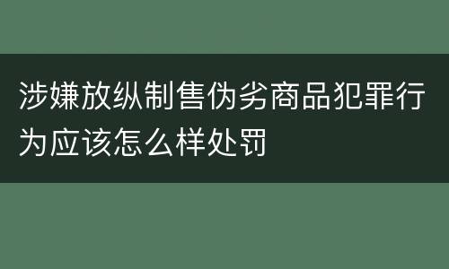 涉嫌放纵制售伪劣商品犯罪行为应该怎么样处罚