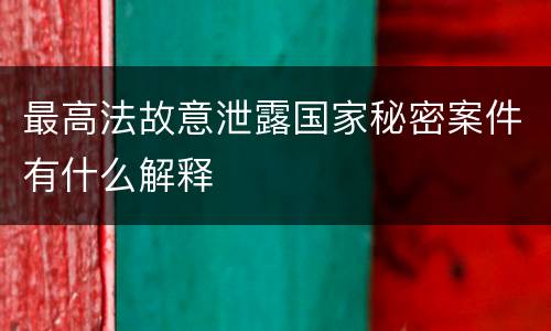 最高法故意泄露国家秘密案件有什么解释