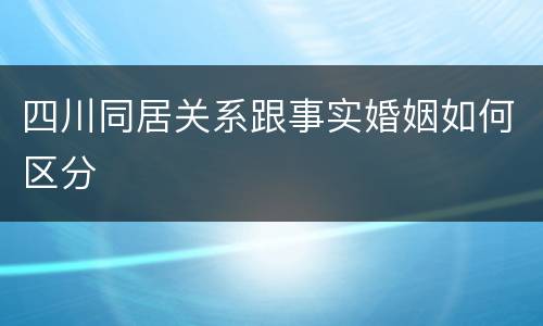 四川同居关系跟事实婚姻如何区分