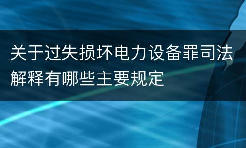 关于过失损坏电力设备罪司法解释有哪些主要规定