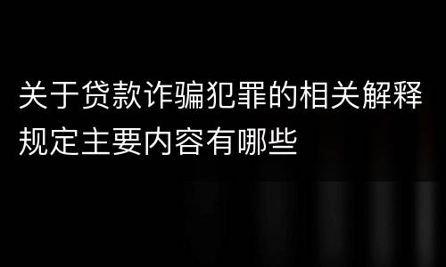 关于贷款诈骗犯罪的相关解释规定主要内容有哪些