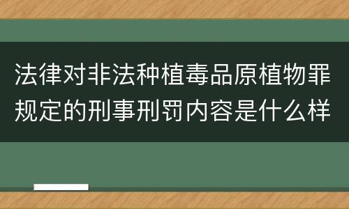 法律对非法种植毒品原植物罪规定的刑事刑罚内容是什么样的