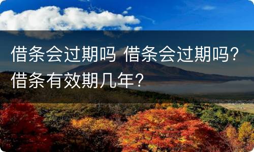 借条会过期吗 借条会过期吗?借条有效期几年?